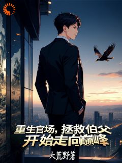 重生官场,拯救伯父开始走向巅峰