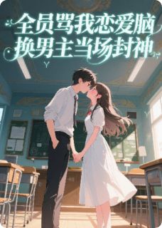 全员骂我恋爱脑,换男主当场封神