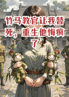 竹马教官让我替死,重生他悔疯了