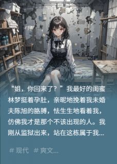 《出狱后,我让渣男全家赔罪》小说完结版精彩试读 陈旭林梦小说全文