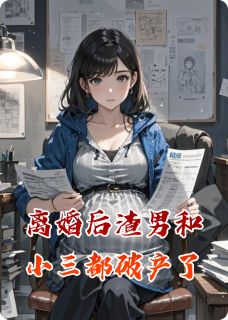 《离婚后渣男和小三都破产了》大结局在线阅读 《离婚后渣男和小三都破产了》最新章节目录