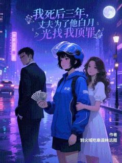 我死后三年，丈夫为了他白月光找我顶罪