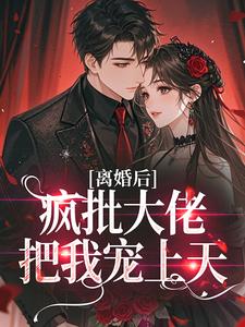 离婚后,疯批大佬把我宠上天