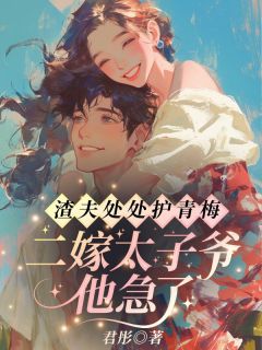 渣夫处处护青梅,二嫁太子爷他急了