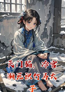 灭门骗,冷宫濒死识竹马太子