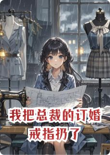 我把总裁的订婚戒指扔了免费阅读(林知夏顾昭明周宴全本资源) 无广告