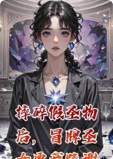 摔碎假圣物后,冒牌圣女要我跪谢