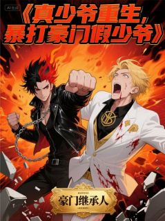 《真少爷重生,暴打豪门假少爷》小说全文免费阅读 《真少爷重生,暴打豪门假少爷》最新章节目录