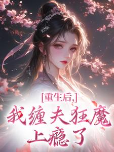 重生后,我缠夫狂魔上瘾了