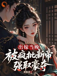 出嫁当晚,被疯批新帝强取豪夺