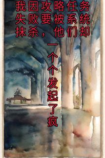 我因攻略任务失败要被系统抹杀,他们却一个个发起了疯