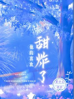 《他的喜欢甜炸了》小说章节目录在线试读 温潆江时礼梁逸飞小说全文