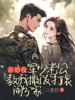 新婚夜,军少老公教我撒泼打滚闹分家