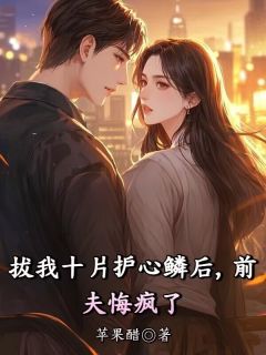 拔我十片护心鳞后，前夫悔疯了