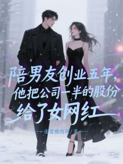 陪男友创业五年，他把公司一半的股份给了女网红