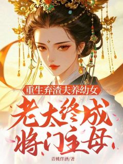 重生弃渣夫养幼女,老太终成将门主母