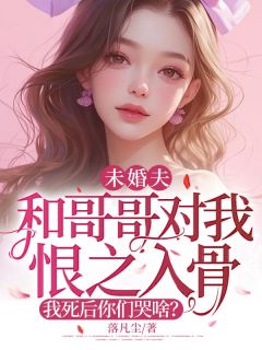 《未婚夫和哥哥对我恨之入骨,我死后你们哭啥?》完结版精彩试读 《未婚夫和哥哥对我恨之入骨,我死后你们哭啥?》最新章节目录
