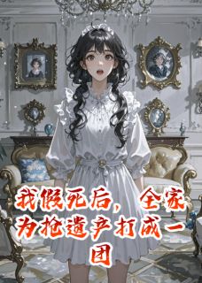 我假死后,全家为抢遗产打成一团