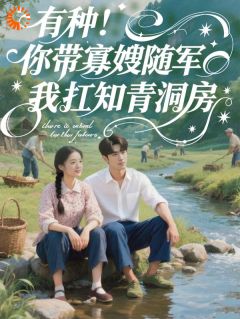 有种！你带寡嫂随军我扛知青洞房