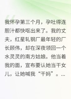 《孕吐那晚，她戴了我的传家镯》顾伟沈驰白月章节在线试读