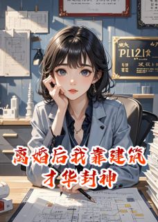 离婚后我靠建筑才华封神
