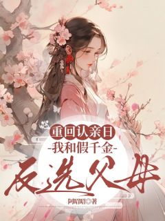 重回认亲日,我和假千金反选父母