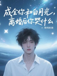 成全你和白月光，离婚后你哭什么