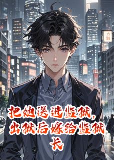 《把她送进监狱,出狱后嫁给监狱长》小说章节目录精彩阅读 苏晚秦峰陆明轩小说阅读