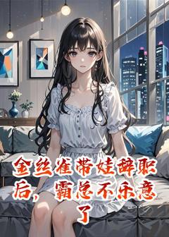 金丝雀带娃辞职后,霸总不乐意了