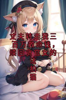 丈夫转走我三百万救命钱,赎回贪官女的法拍猫