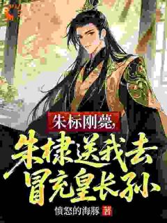 朱标刚薨,朱棣送我去冒充皇长孙