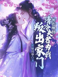 美色难挡!清冷夫君为我叛出家门
