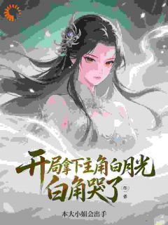 开局拿下主角白月光,主角哭了!