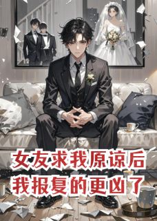 《女友求我原谅后,我报复的更凶了》小说在线试读 《女友求我原谅后,我报复的更凶了》最新章节目录