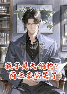 最新《孩子是大伯的？药王老公笑了》尉迟凛尉迟煊邝薇小说免费试读全文章节