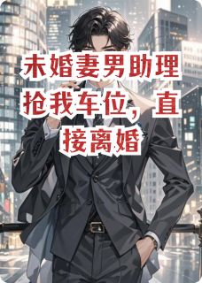 未婚妻男助理抢我车位,直接离婚苏春玲张浩阅读_未婚妻男助理抢我车位,直接离婚文本在线阅读