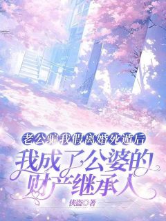 老公骗我假离婚死遁后,我成了公婆的财产继承人