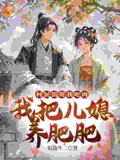 村民饥荒我吃肉,我把儿媳养肥肥