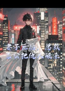 妻子死后，总裁老公把仇人碾杀