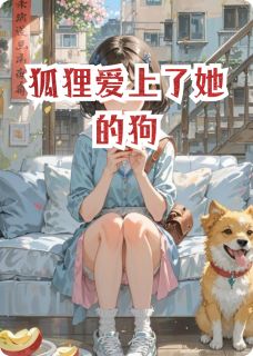 《狐狸爱上了她的狗》小说精彩试读 《狐狸爱上了她的狗》最新章节