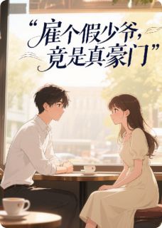雇个假少爷，竟是真豪门最新章节免费阅读（完整版未删节）