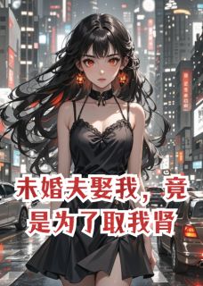 顾砚臣林洲书名叫什么_未婚夫娶我,竟是为了取我肾