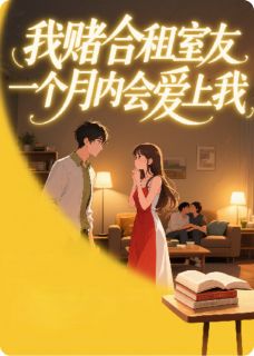 《我赌合租室友一个月内会爱上我》小说大结局在线阅读 顾铭乔雨萱苏眠小说全文