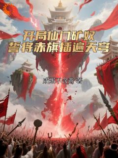 开局仙门矿奴,誓将赤旗插遍天穹