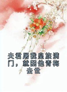 夫君屠我皇族满门,就因他青梅去世