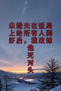 未婚夫在饭局上给所有人剥虾后,我改嫁他死对头