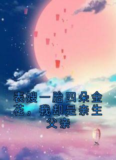 顾坚邹宁宁小说 《表嫂一胎四朵金花,我却是亲生父亲》小说全文精彩阅读