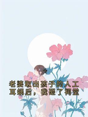 老婆取出孩子的人工耳蜗后，我砸了祠堂