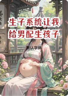 《生子系统让我给男配生孩子》小说章节列表免费试读 郭荷叶谢梓轩小说全文