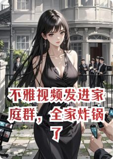 视频发进家庭群，全家炸锅了